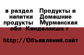  в раздел : Продукты и напитки » Домашние продукты . Мурманская обл.,Кандалакша г.